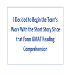 I Decided to Begin the Terms Work With the Short Story Since that Form GMAT Reading Comprehension